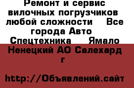 •	Ремонт и сервис вилочных погрузчиков (любой сложности) - Все города Авто » Спецтехника   . Ямало-Ненецкий АО,Салехард г.